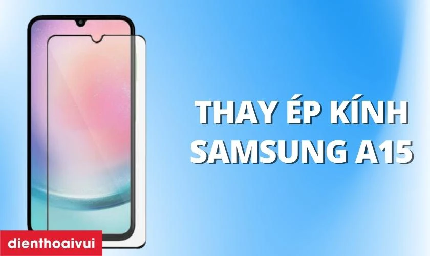 Thay ép kính Samsung Galaxy A15 là gì?