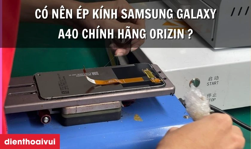 Có nên thay ép kính Samsung Galaxy A40 chính hãng Orizin không
