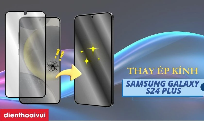 Thay ép kính Samsung Galaxy S24 Plus là gì?