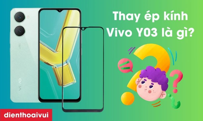Thay ép kính Vivo Y03 là gì?