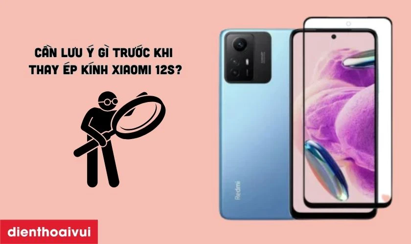 Cần lưu ý gì trước khi thay ép kính Xiaomi 12S?