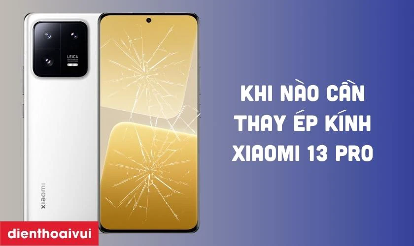 Khi nào cần thay ép kính Xiaomi 13 Pro mới?