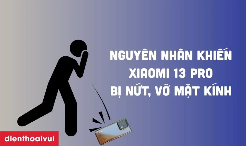Nguyên nhân khiến Xiaomi 13 Pro bị nứt, vỡ mặt kính là gì?