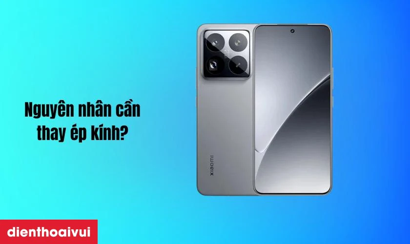 Nguyên nhân khiến cần thay ép kính Xiaomi 15
