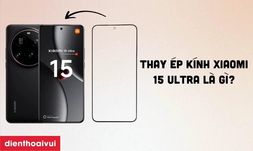 Thay ép kính Xiaomi 15 Ultra là gì?