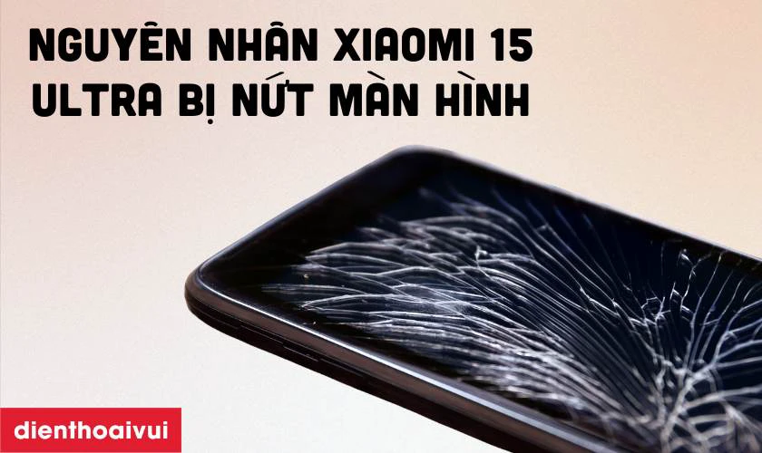 Nguyên nhân tại sao điện thoại thay ép kính Xiaomi 15 Ultra dễ bị nứt vỡ mặt kính