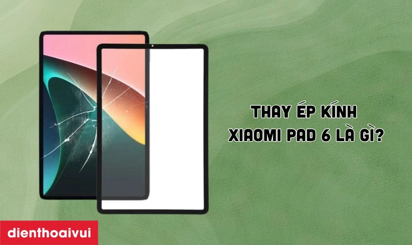 Thay ép kính Xiaomi Pad 6 là gì?