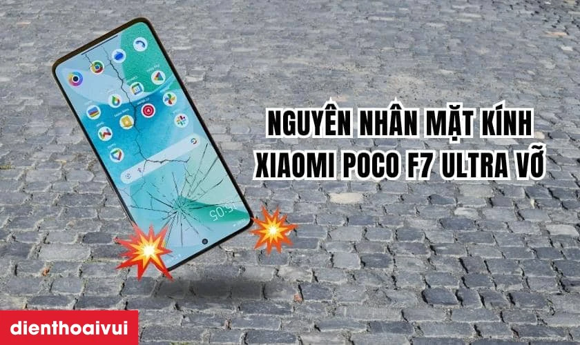 Nguyên nhân mặt kính Xiaomi Poco F7 Ultra bị hư hỏng
