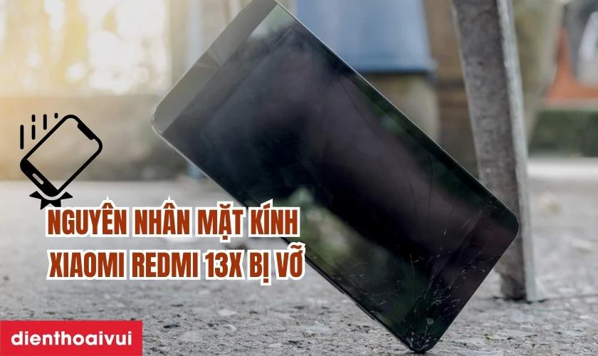 Nguyên nhân mặt kính Xiaomi Redmi 13x bị hư hỏng
