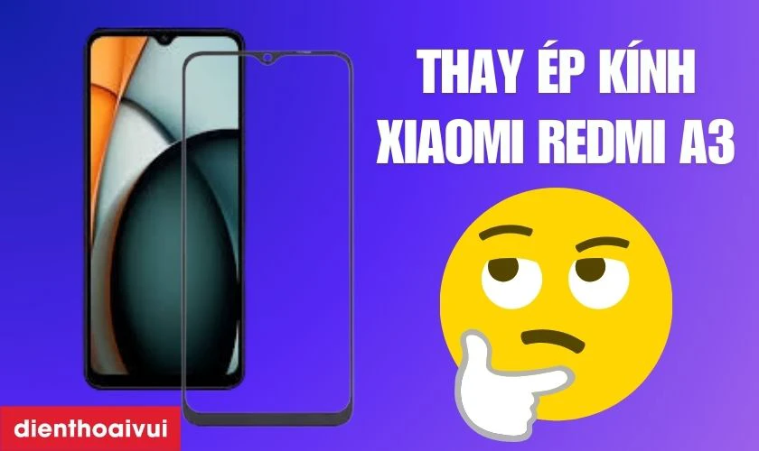 Thay ép kính Xiaomi Redmi A3 là gì?