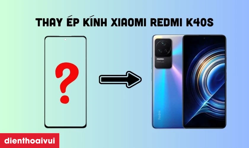 Thay ép kính là dịch vụ giúp khôi phục vẻ đẹp cho Xiaomi Redmi K40S bị trầy xước kính