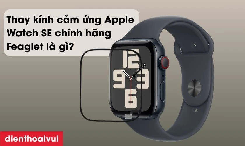 Thay kính cảm ứng Apple Watch SE chính hãng Feaglet là gì?