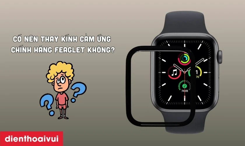 Có nên thay kính cảm ứng Apple Watch SE chính hãng Feaglet không?