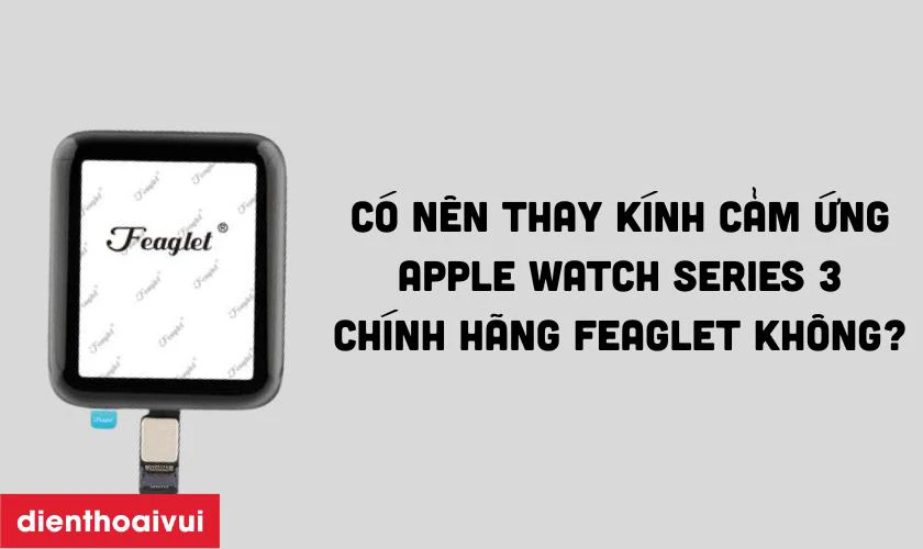 Có nên thay kính cảm ứng Apple Watch Series 3 chính hãng Feaglet không?