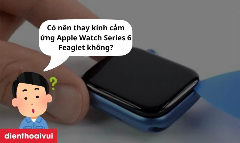 Có nên thay kính cảm ứng Apple Watch Series 6 chính hãng Feaglet không?
