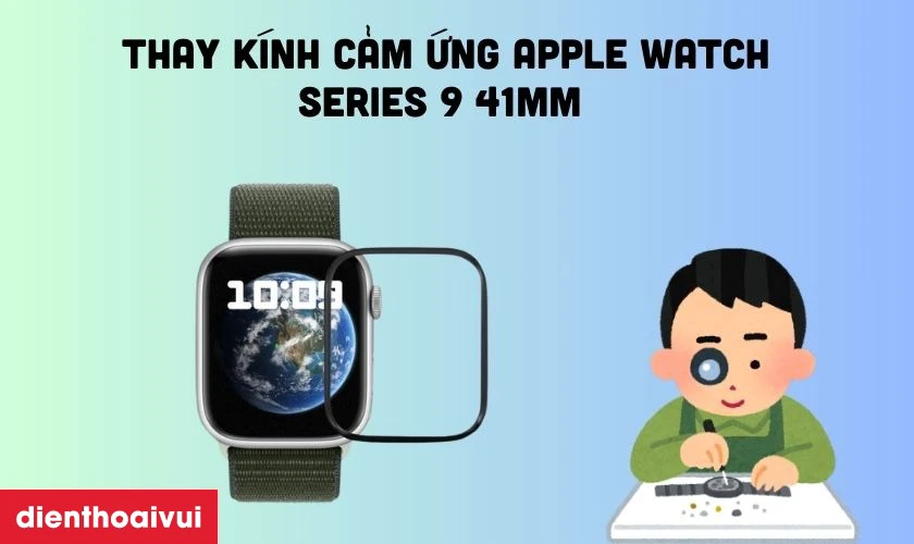 Thay kính cảm ứng là dịch vụ tối ưu khi kính cảm ứng Apple Watch Series 9 41mm bị hư hỏng