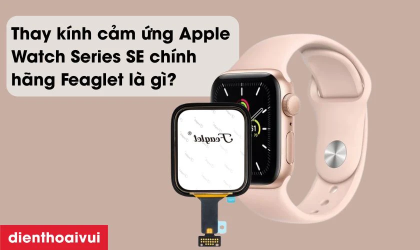 Thay kính cảm ứng Apple Watch Series SE chính hãng Feaglet là gì?