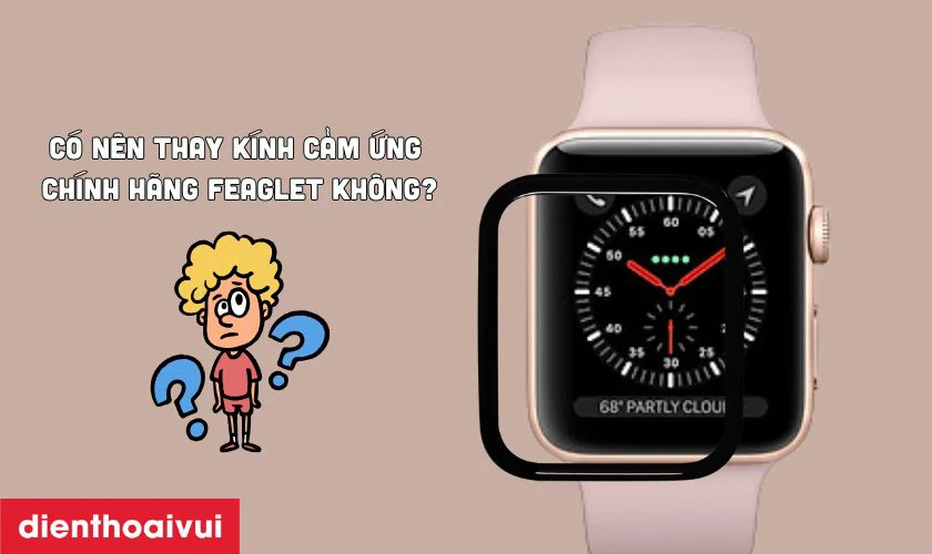 Có nên thay kính cảm ứng Apple Watch chính hãng Feaglet không?