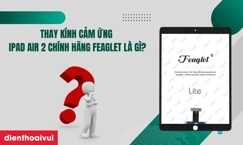 Thay kính cảm ứng iPad Air 2 chính hãng Feaglet là gì