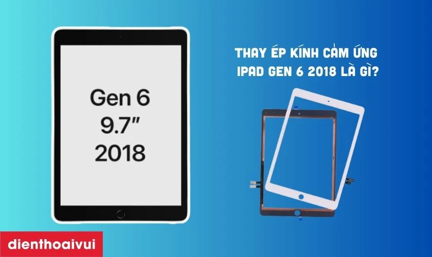 Thay ép kính cảm ứng iPad Gen 6 2018 là gì?