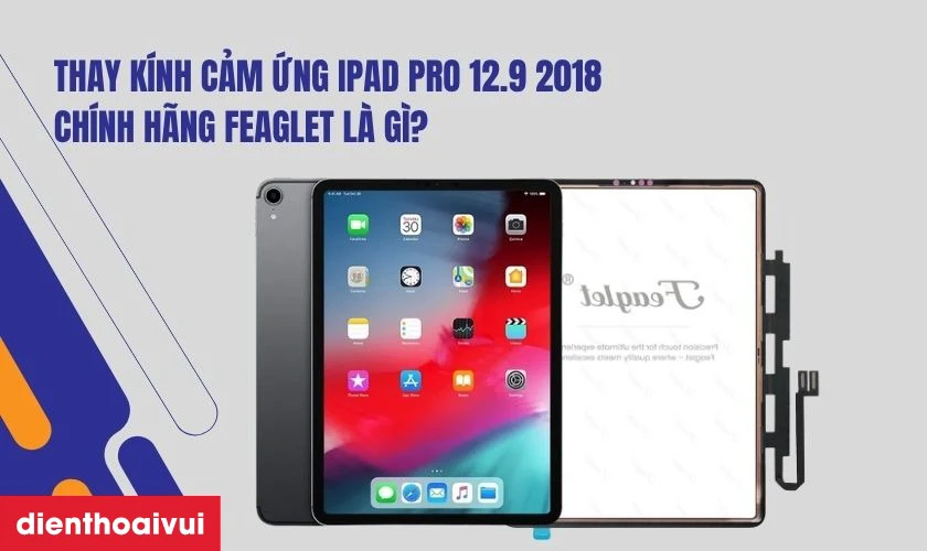 Thay kính cảm ứng iPad Pro 12.9 2018 chính hãng Feaglet là gì