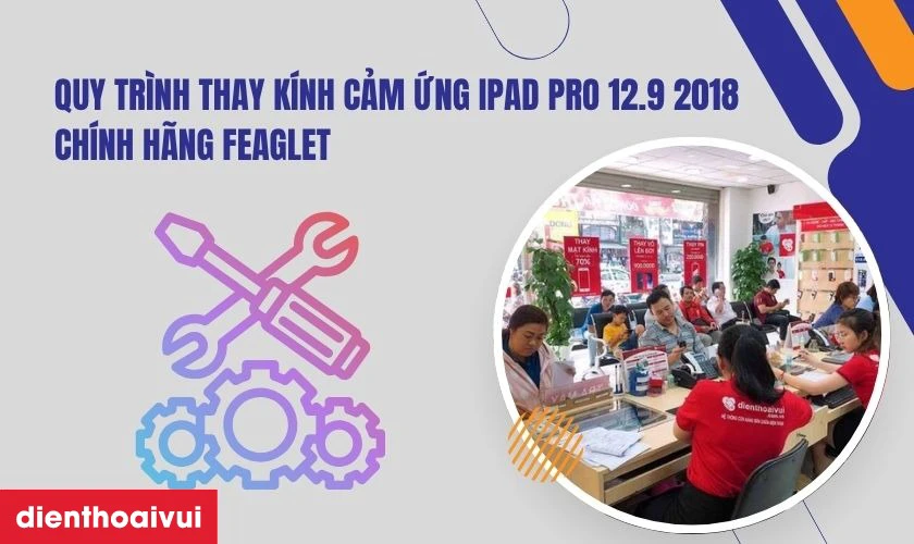 Quy trình thay kính cảm ứng iPad Pro 12.9 2018 chính hãng Feaglet tại Điện Thoại Vui