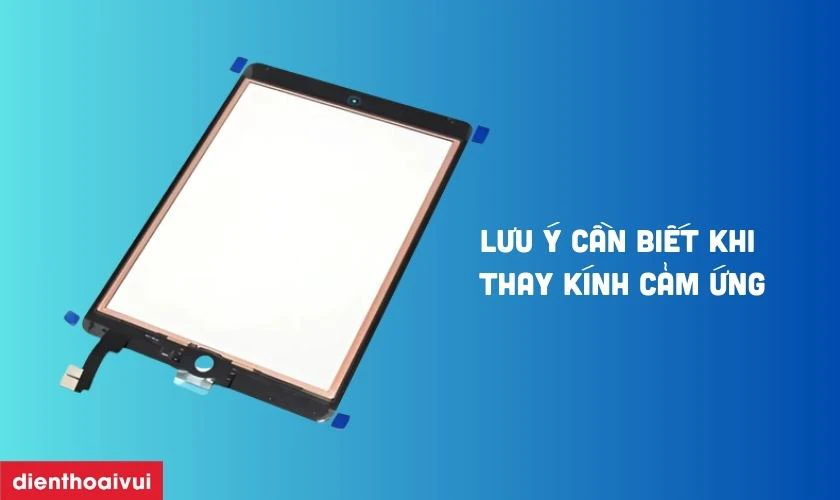 Lưu ý cần biết khi thay kính cảm ứng máy tính bảng iPad