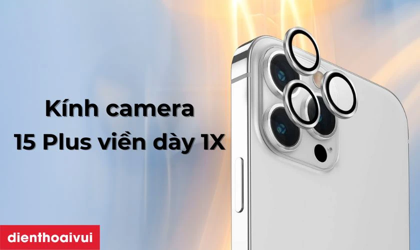 Thay kính camera iPhone 15 Plus viền dày 1X là gì?