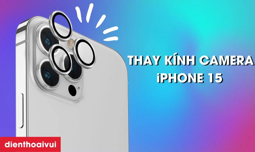 Thay kính camera iPhone 15 viền dày là gì?