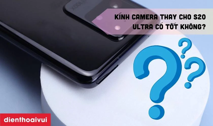 Kính camera thay cho Samsung Galaxy S20 Ultra có tốt không?