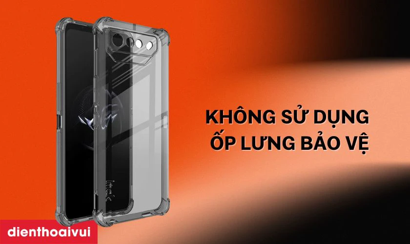 Không sử dụng phụ kiện bảo vệ