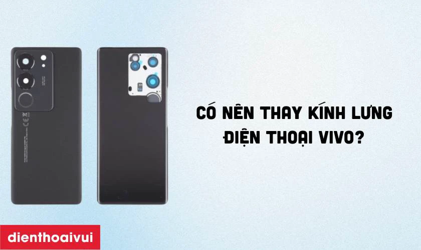 Có nên thay kính lưng điện thoại Vivo?