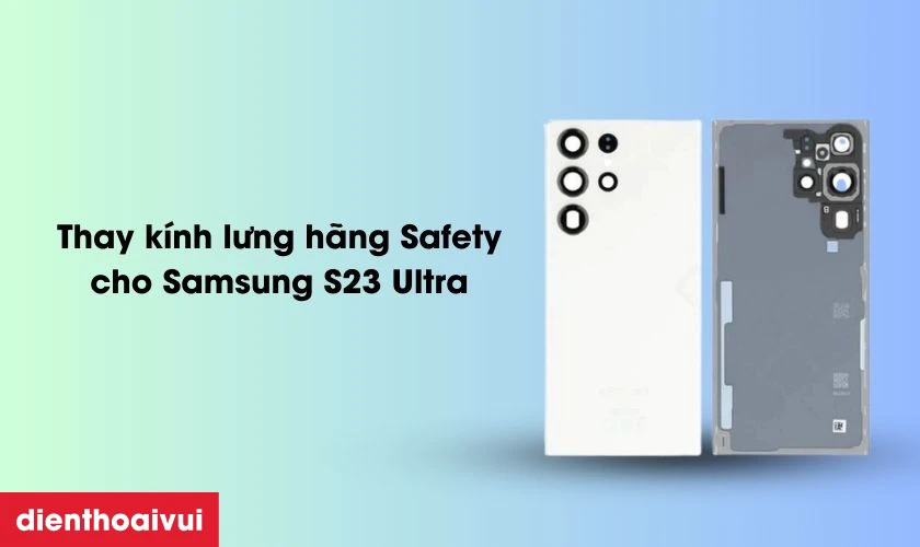 Kính lưng Safety thay cho Samsung S23 Ultra có tốt