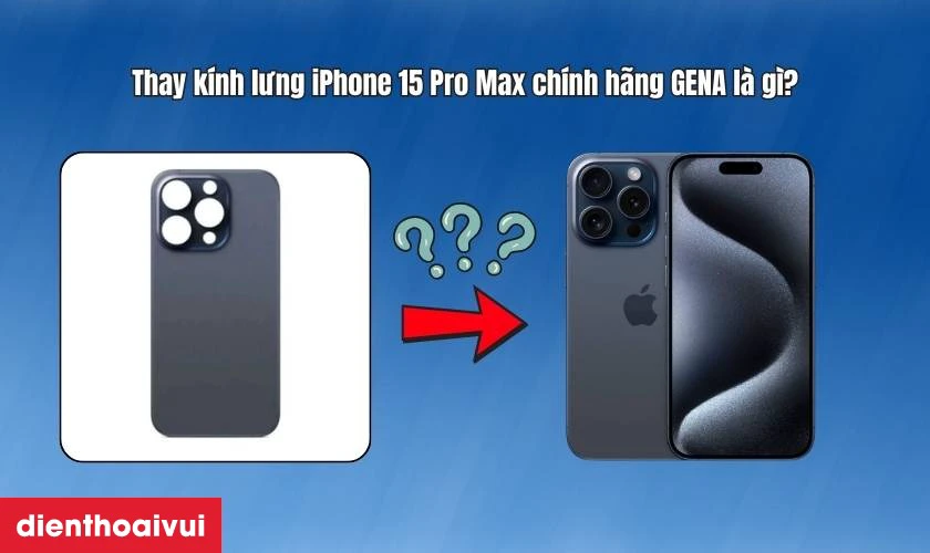 Thay k&iacute;nh lưng iPhone 15 Pro Max ch&iacute;nh h&atilde;ng GENA