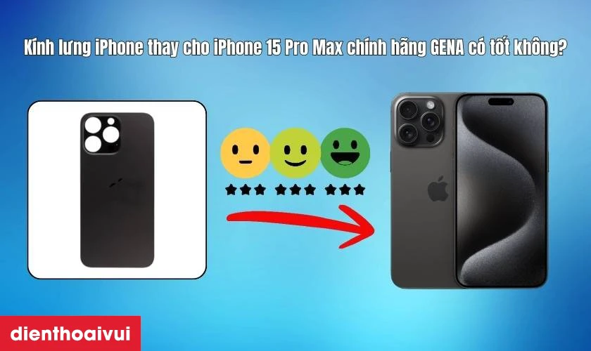 K&iacute;nh lưng iPhone thay cho iPhone 15 Pro Max ch&iacute;nh h&atilde;ng GENA c&oacute; tốt kh&ocirc;ng