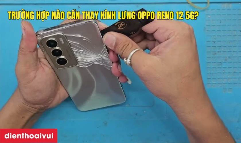 Trường hợp n&agrave;o cần thay nắp lưng Oppo Reno 12 5G?