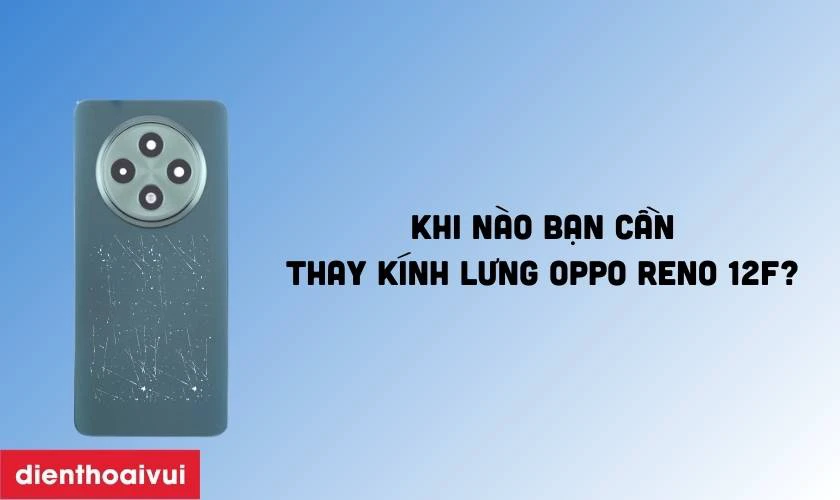 Khi nào bạn cần thay kính lưng Oppo Reno 12F?