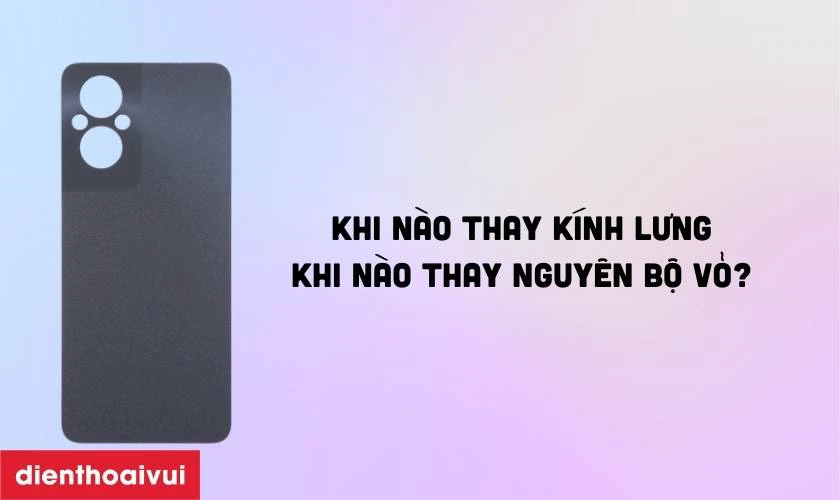 Khi n&agrave;o thay k&iacute;nh lưng v&agrave; khi n&agrave;o thay nguy&ecirc;n bộ vỏ Oppo Reno 7Z?