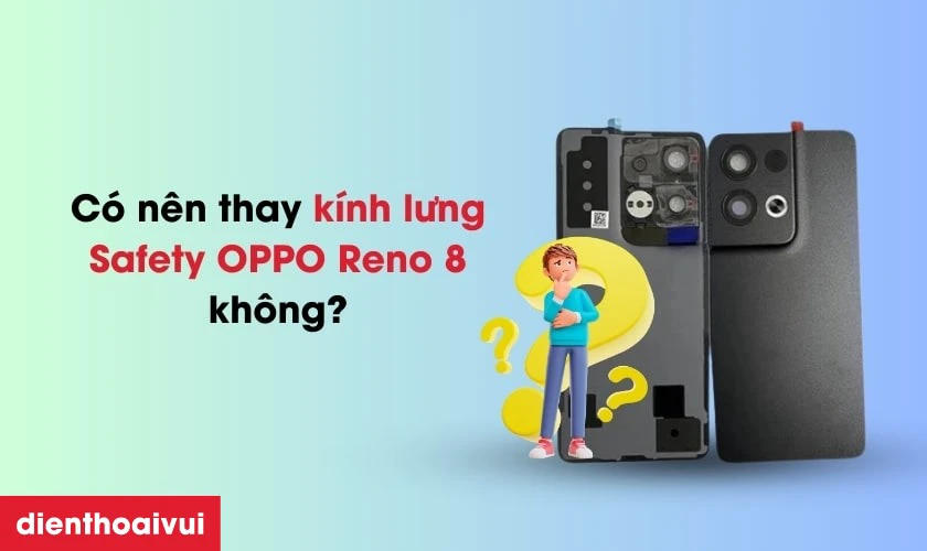 Có nên thay kính lưng Safety OPPO Reno 8 không