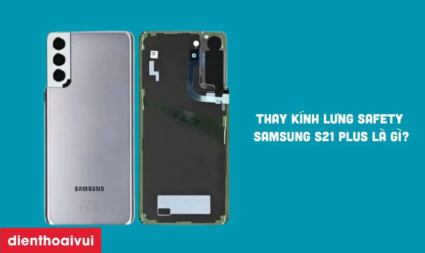 Thay kính lưng Safety Samsung S21 Plus là gì?