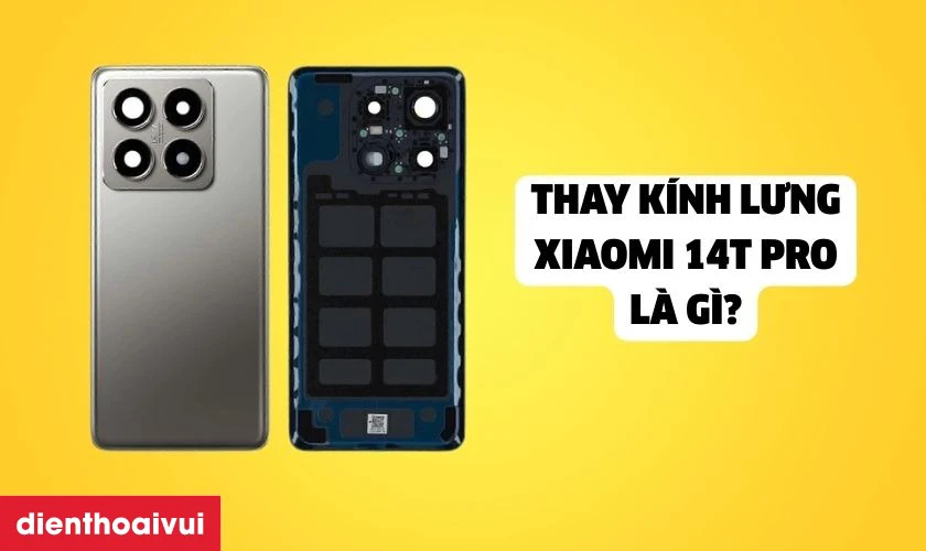 Thay k&iacute;nh lưng (nắp lưng) Xiaomi 14T Pro l&agrave; g&igrave;?