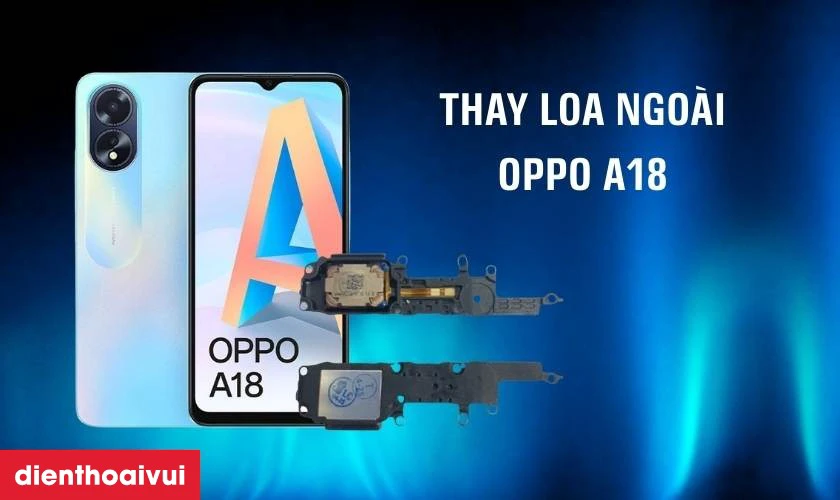 Thay loa ngo&agrave;i Oppo A18 là gì?