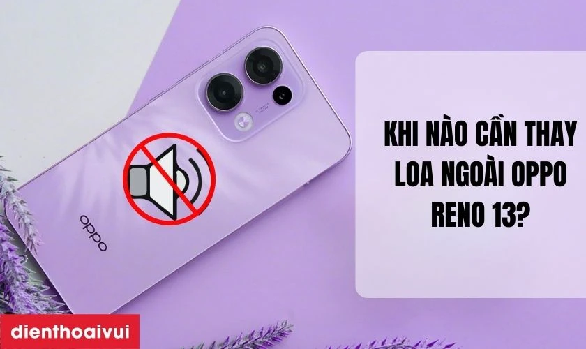 Khi n&agrave;o cần thay loa ngo&agrave;i Oppo Reno 13?