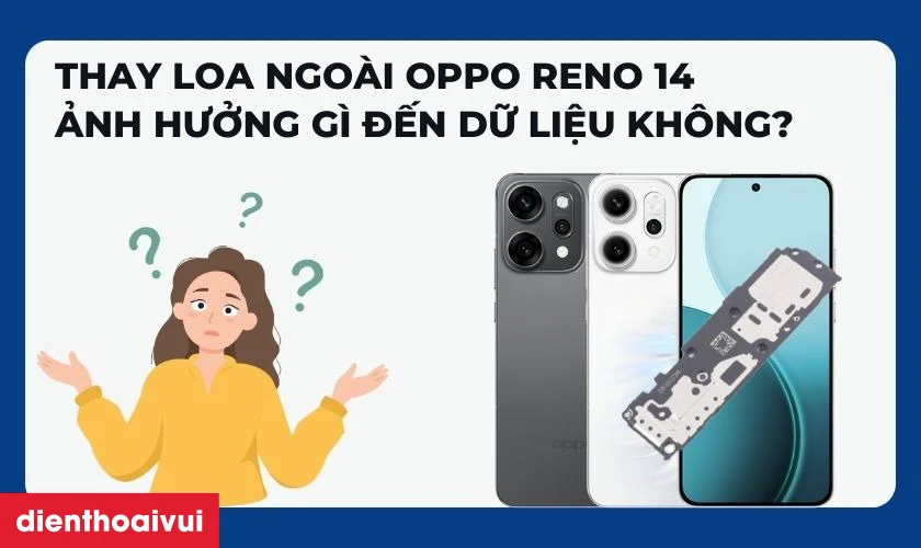 Thay loa ngo&agrave;i OPPO Reno 14 ảnh hưởng g&igrave; đến dữ liệu kh&ocirc;ng