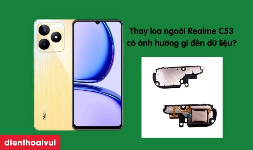 Thay loa ngoài Realme C53 thay loa ngoài có ảnh hưởng gì đến dữ liệu không?