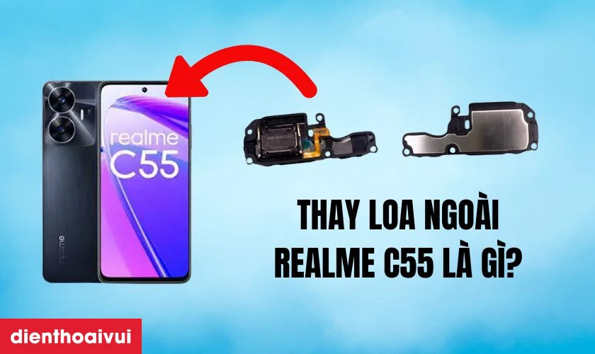 Thay loa ngo&agrave;i Realme C55 là gì?