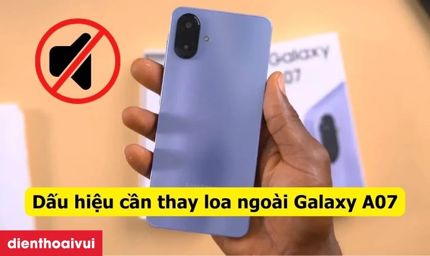Dấu hiệu nhận biết cần thay loa ngo&agrave;i Samsung Galaxy A07