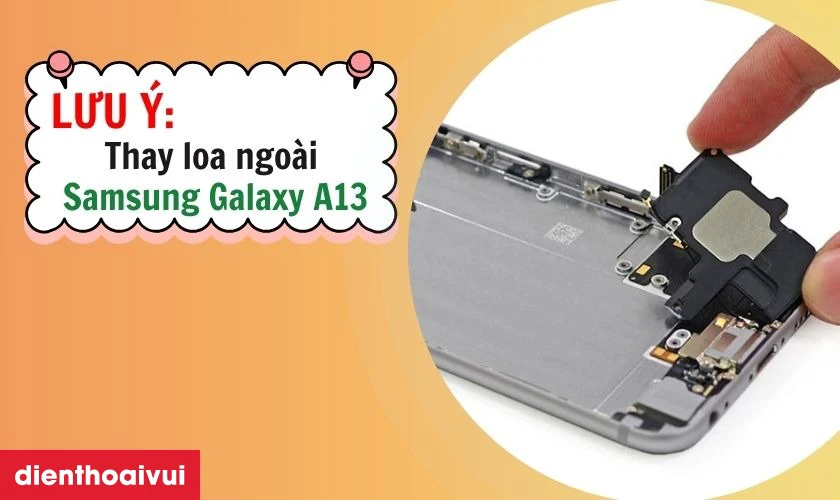Cần lưu &yacute; g&igrave; khi thay loa ngo&agrave;i Samsung Galaxy A13