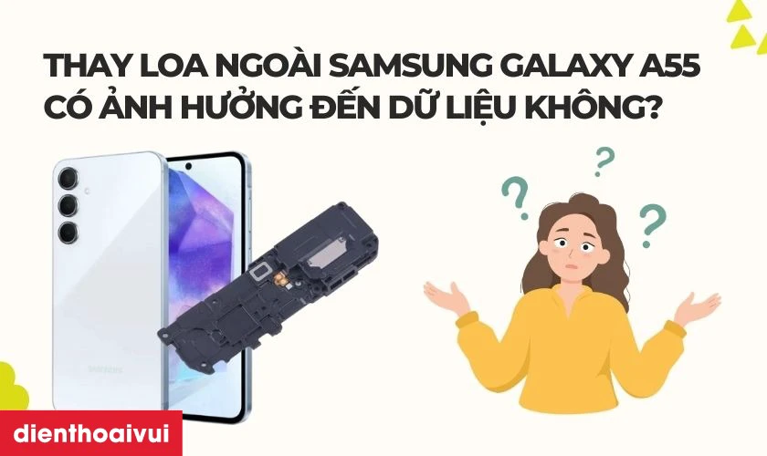 Thay loa ngo&agrave;i Samsung Galaxy A55 c&oacute; ảnh hưởng g&igrave; đến dữ liệu kh&ocirc;ng