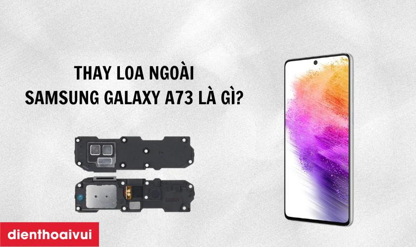 Thay loa ngo&agrave;i Samsung Galaxy A73 5G l&agrave; g&igrave;?